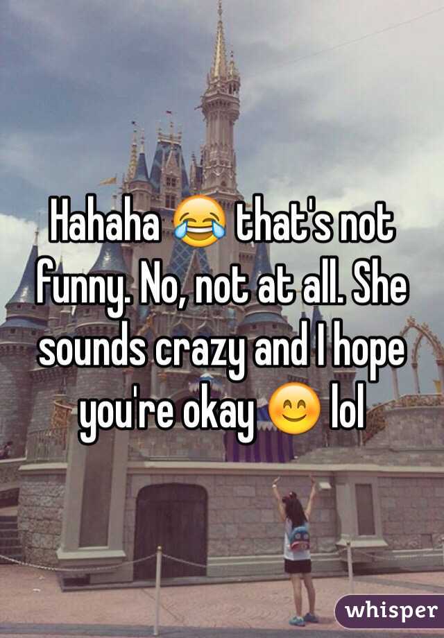 Hahaha 😂 that's not funny. No, not at all. She sounds crazy and I hope you're okay 😊 lol