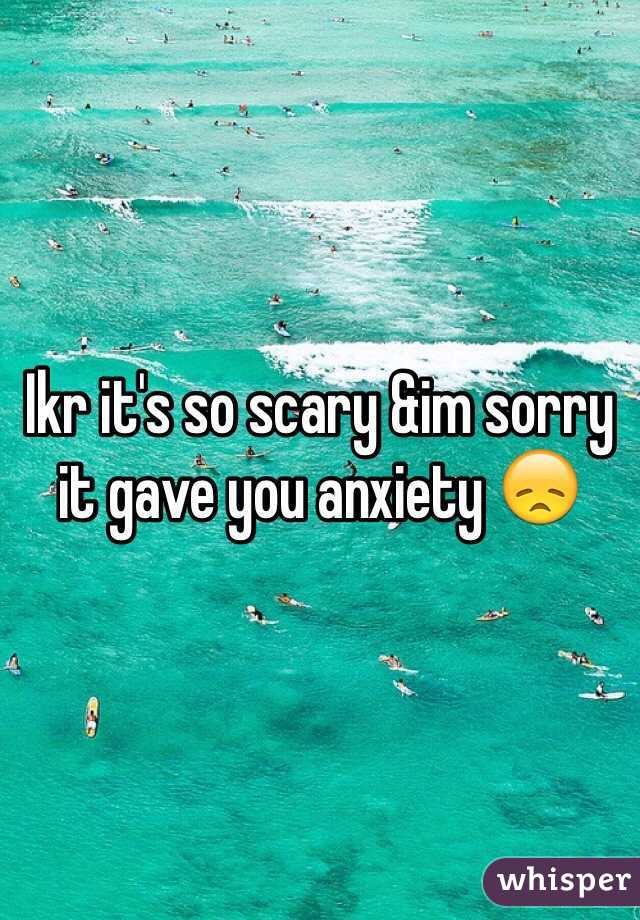 Ikr it's so scary &im sorry it gave you anxiety 😞