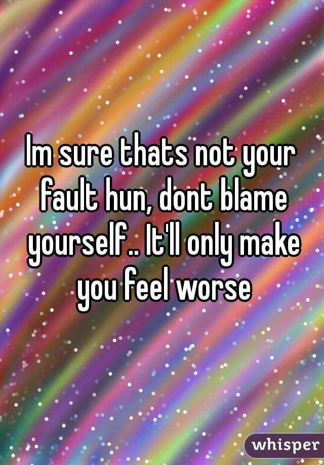 Im sure thats not your fault hun, dont blame yourself.. It'll only make you feel worse