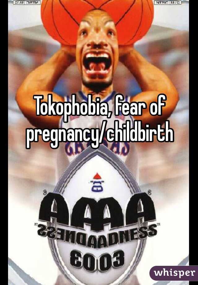 Tokophobia, fear of pregnancy/childbirth