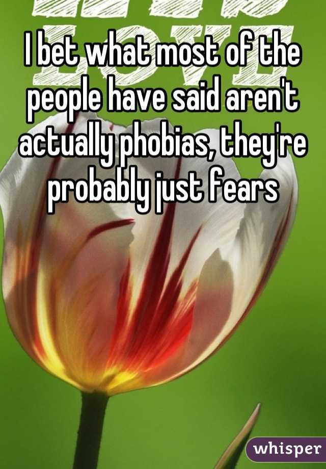 I bet what most of the people have said aren't actually phobias, they're probably just fears