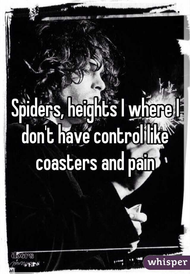 Spiders, heights I where I don't have control like coasters and pain 