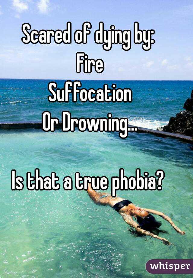 Scared of dying by: 
Fire
Suffocation
Or Drowning...

Is that a true phobia? 