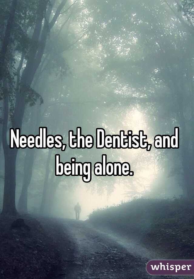 Needles, the Dentist, and being alone. 