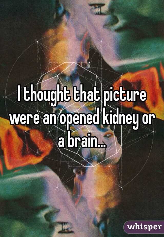 I thought that picture were an opened kidney or a brain... 