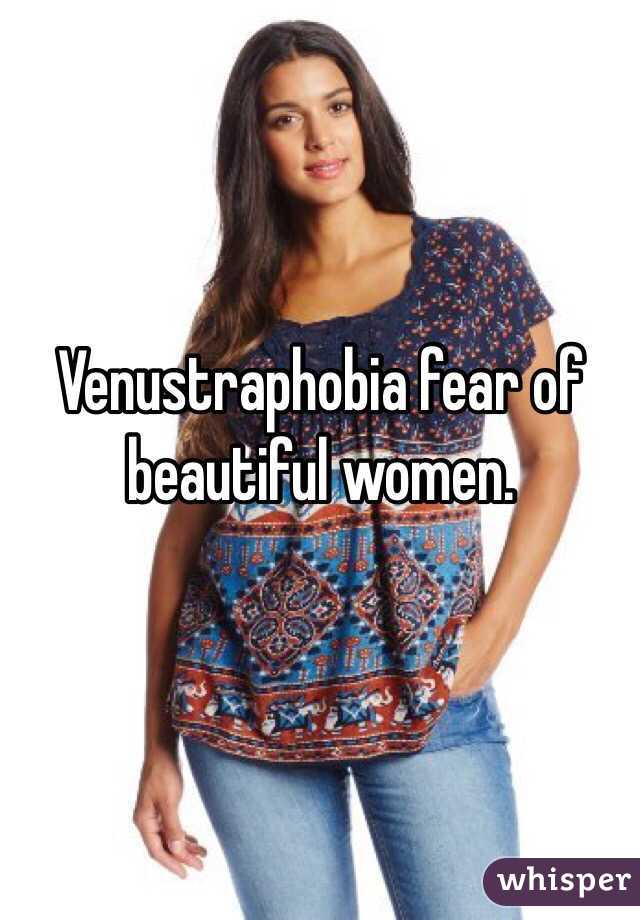 Venustraphobia fear of beautiful women.