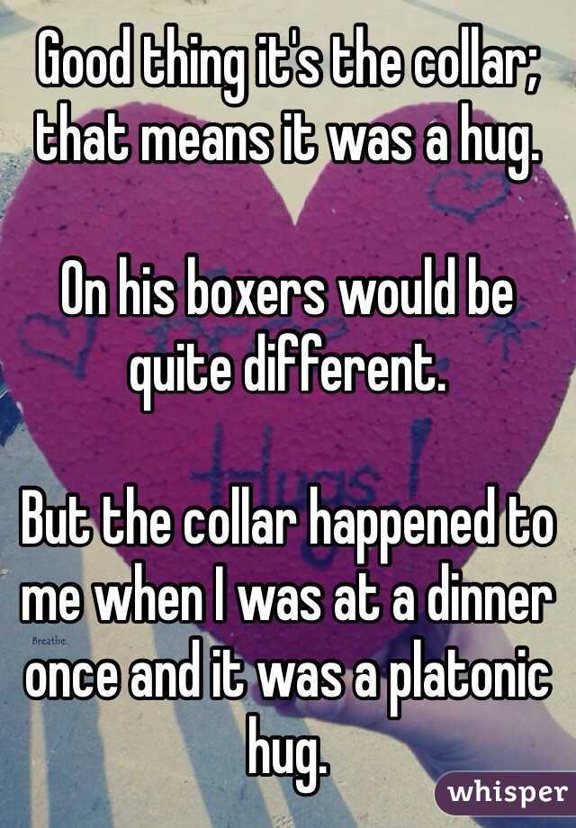 Good thing it's the collar; that means it was a hug. 

On his boxers would be quite different. 

But the collar happened to me when I was at a dinner once and it was a platonic hug. 