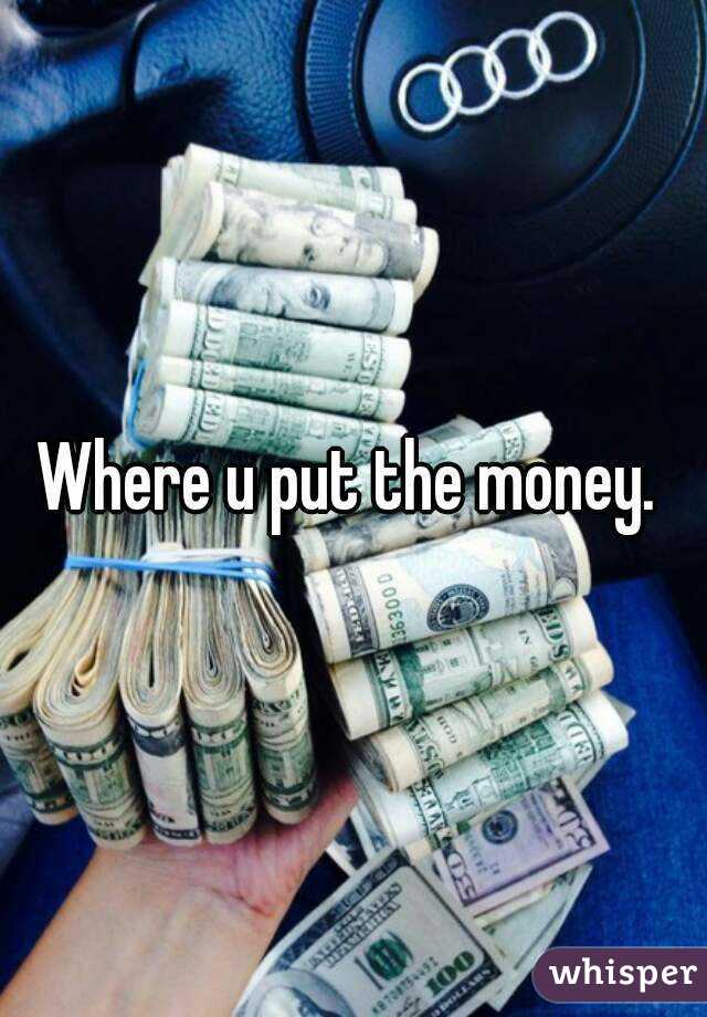 Where u put the money. 