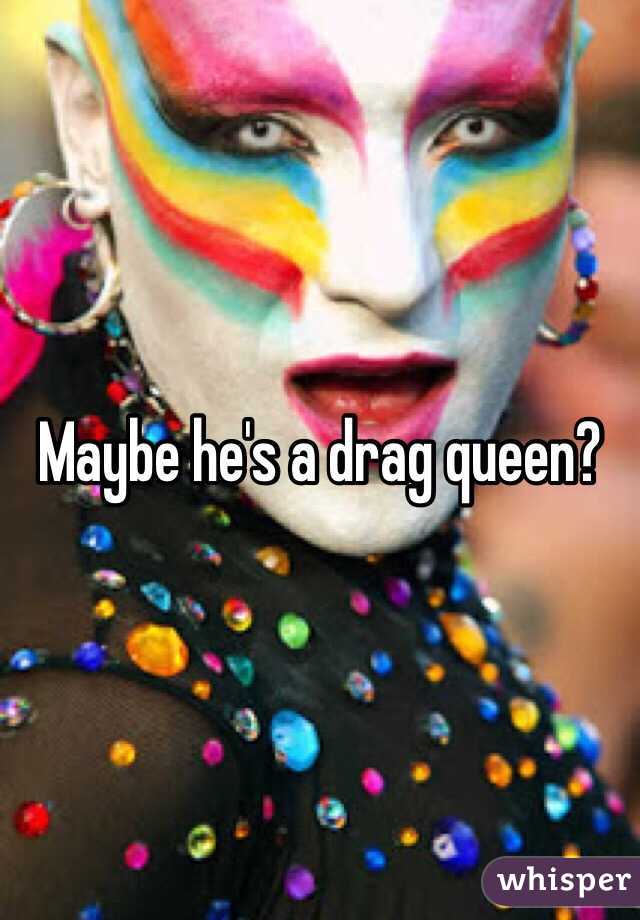 Maybe he's a drag queen? 