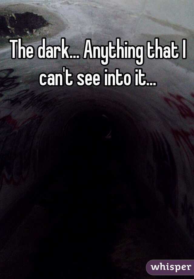 The dark... Anything that I can't see into it... 