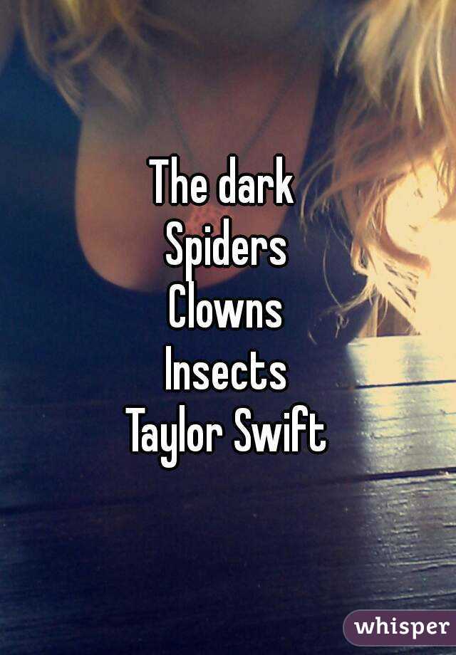 The dark 
Spiders
Clowns
Insects
Taylor Swift