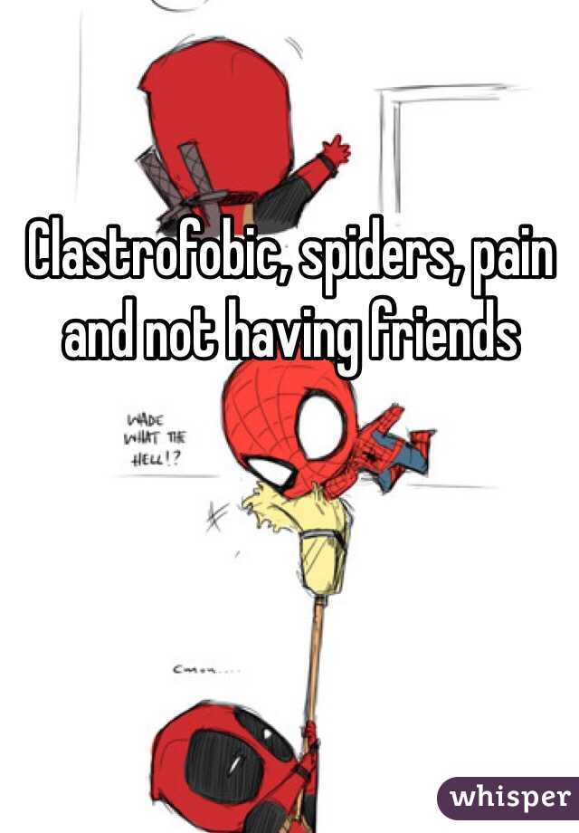 Clastrofobic, spiders, pain and not having friends