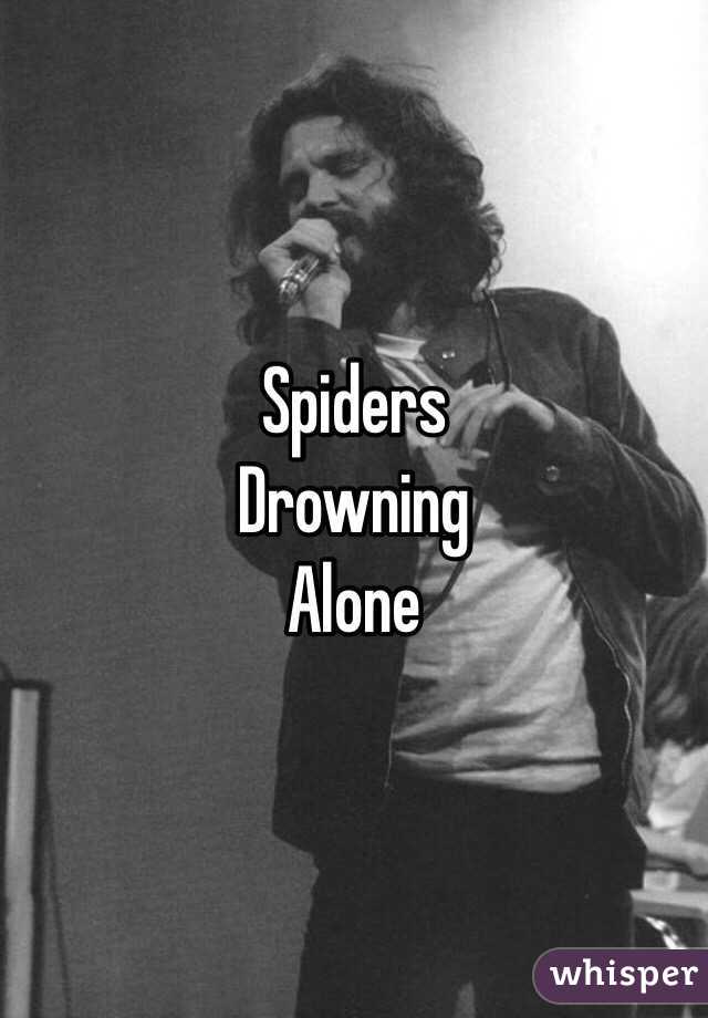 Spiders 
Drowning
Alone