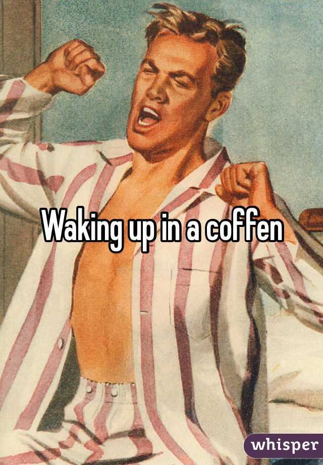 Waking up in a coffen 