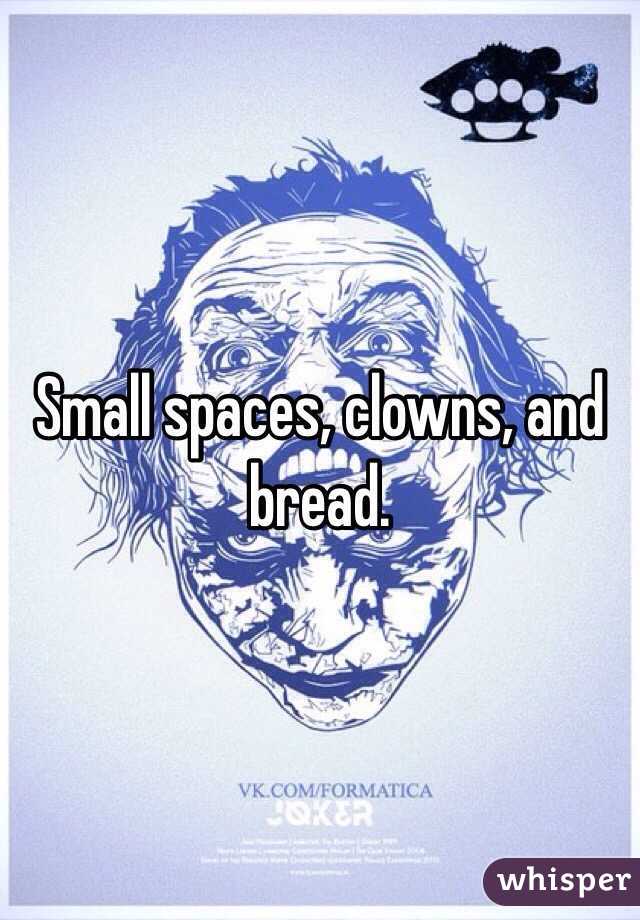 Small spaces, clowns, and bread. 