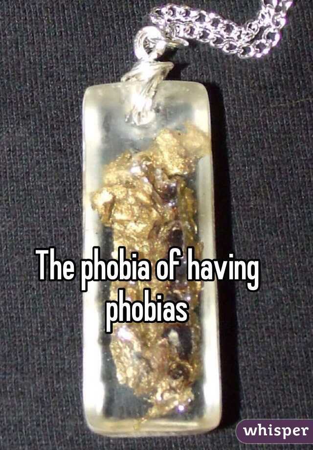 The phobia of having phobias