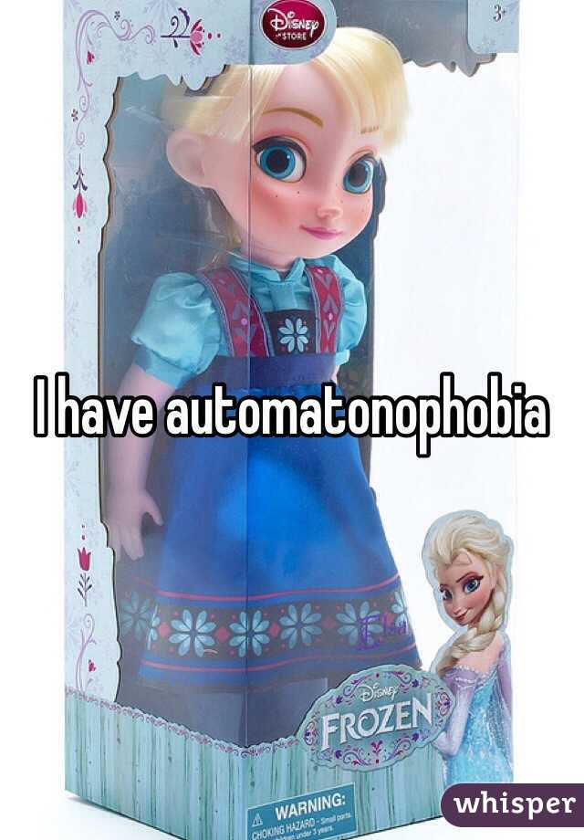 I have automatonophobia