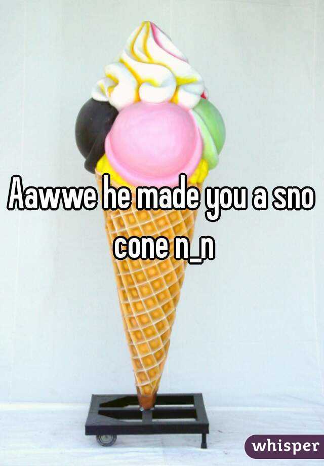 Aawwe he made you a sno cone n_n
