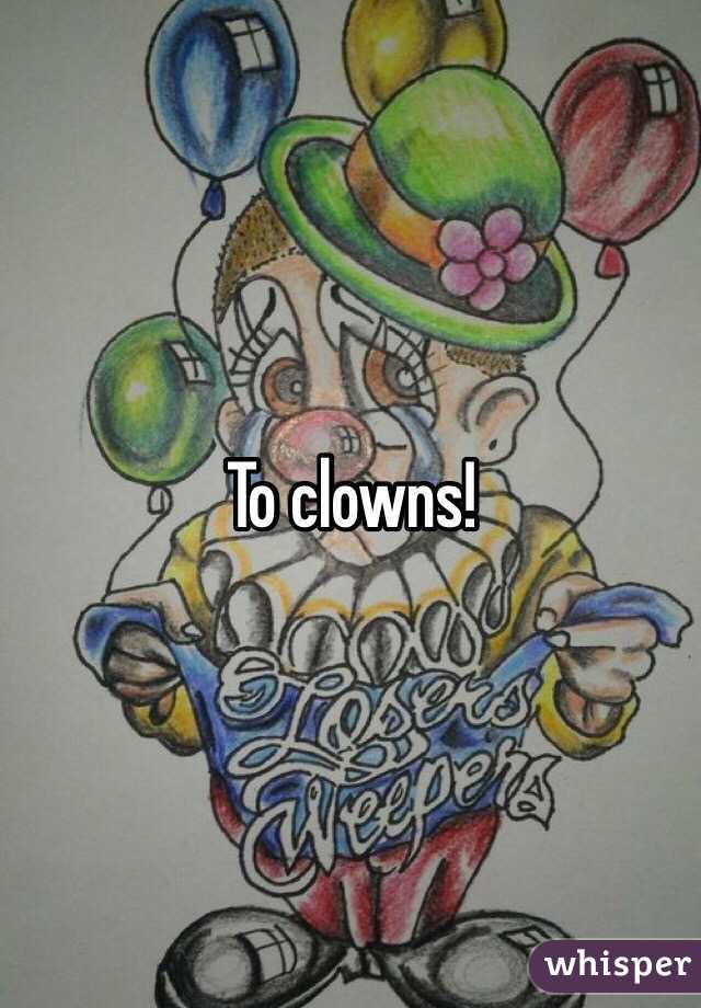 To clowns!