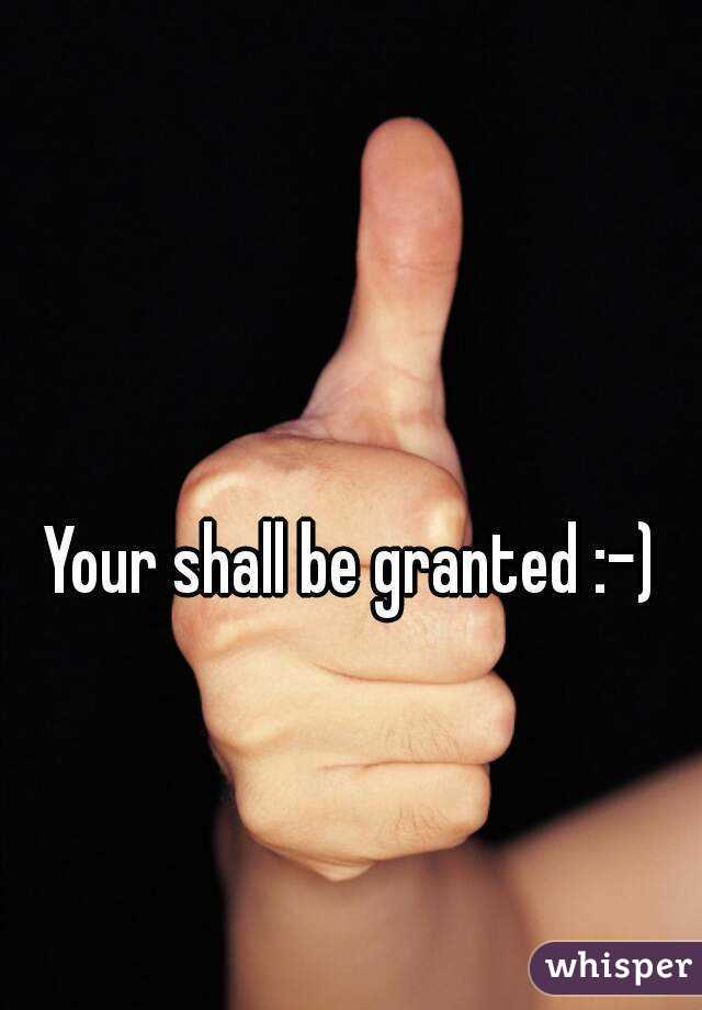 Your shall be granted :-)