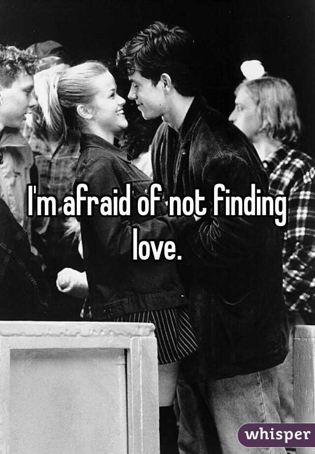 I'm afraid of not finding love. 