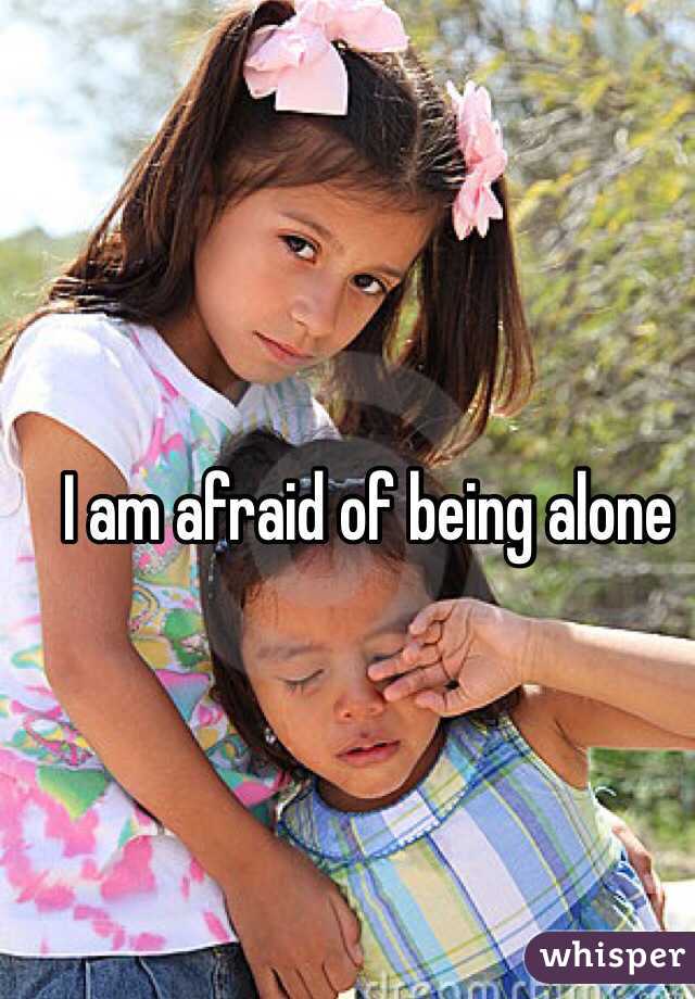 I am afraid of being alone