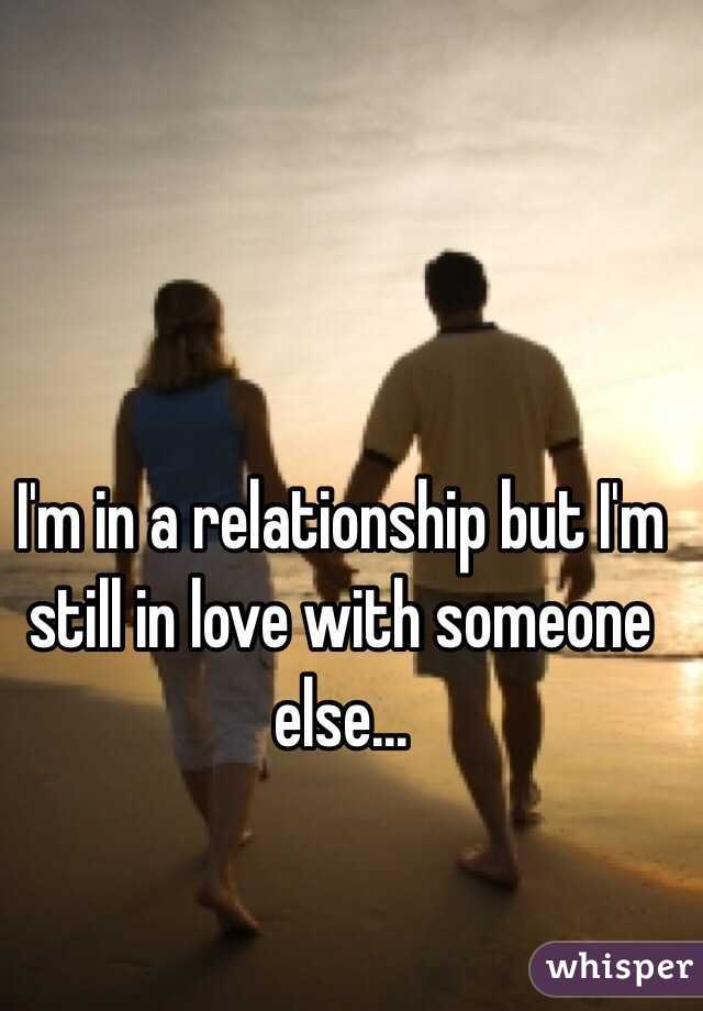 I'm in a relationship but I'm still in love with someone else...
