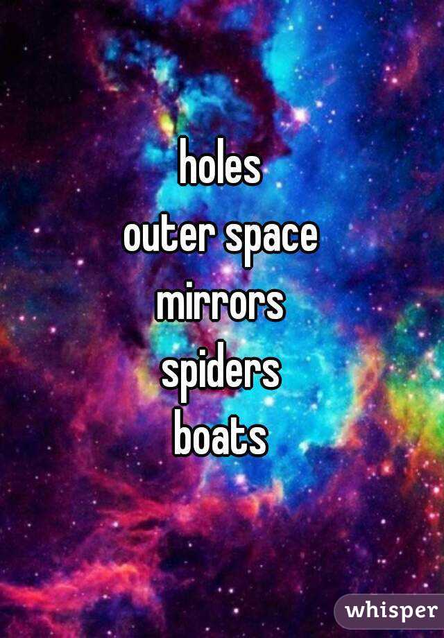 holes
outer space
mirrors
spiders
boats