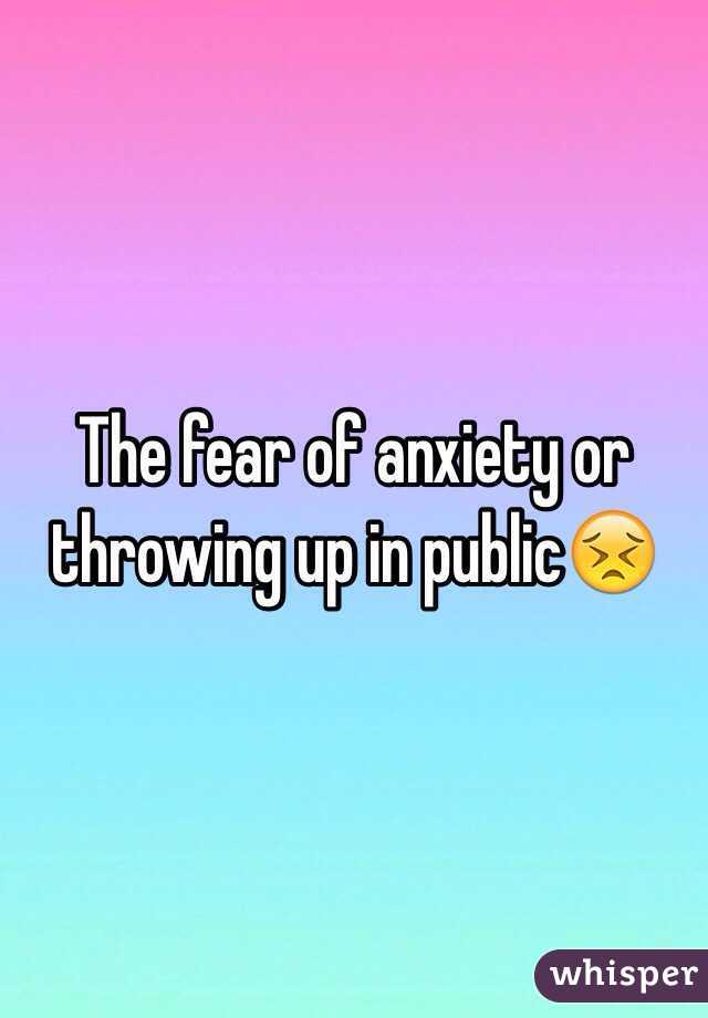 The fear of anxiety or throwing up in public😣