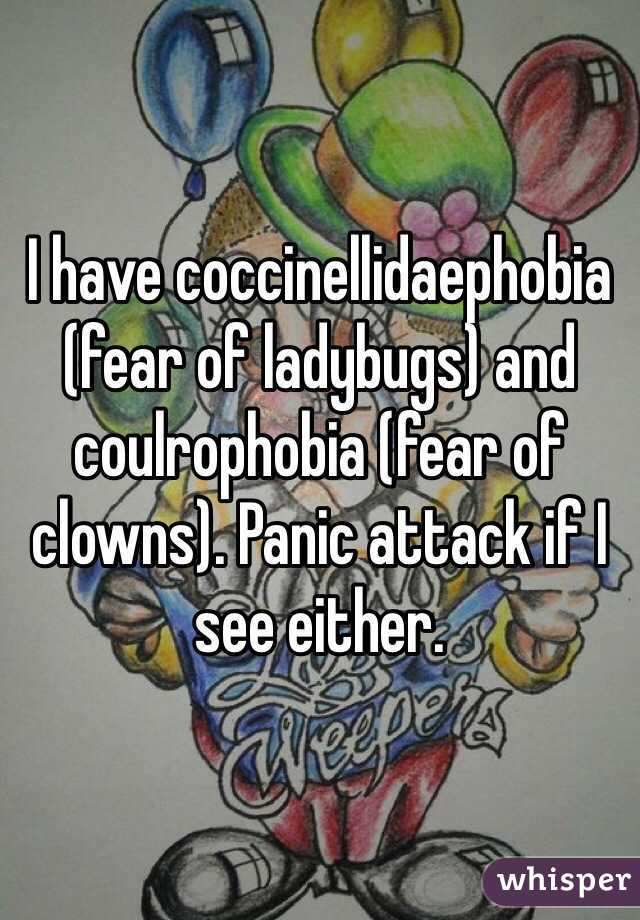 I have coccinellidaephobia (fear of ladybugs) and coulrophobia (fear of clowns). Panic attack if I see either. 