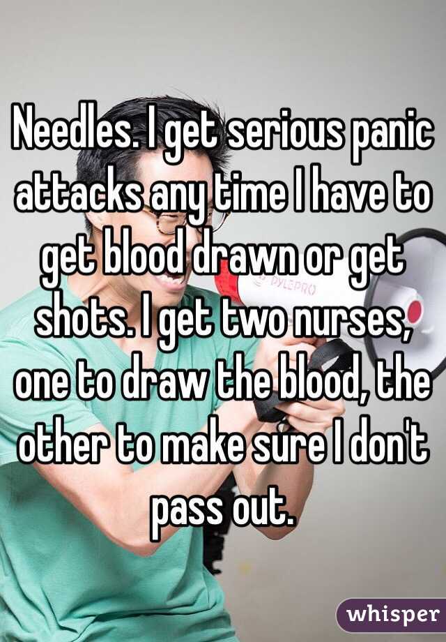 Needles. I get serious panic attacks any time I have to get blood drawn or get shots. I get two nurses, one to draw the blood, the other to make sure I don't pass out. 