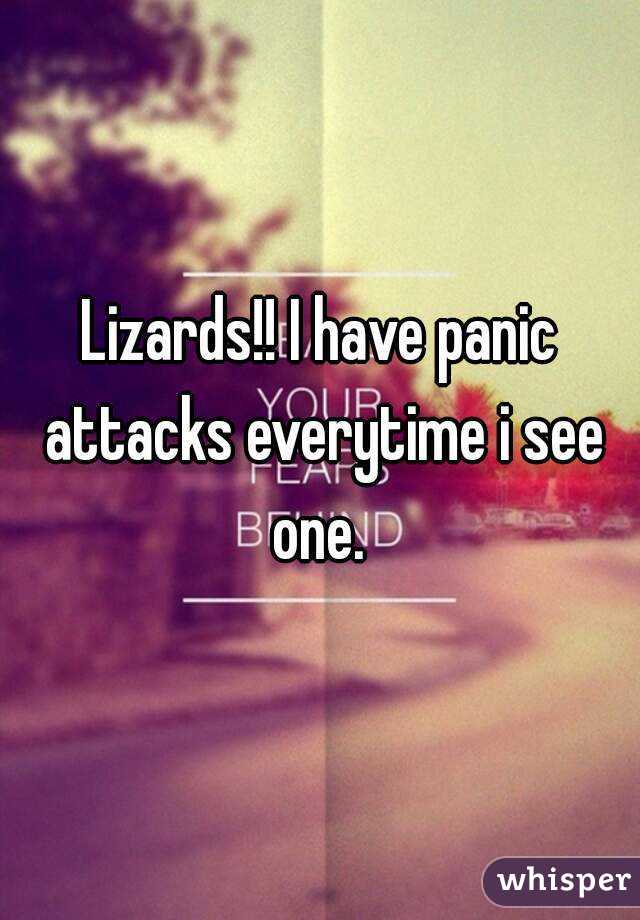 Lizards!! I have panic attacks everytime i see one. 