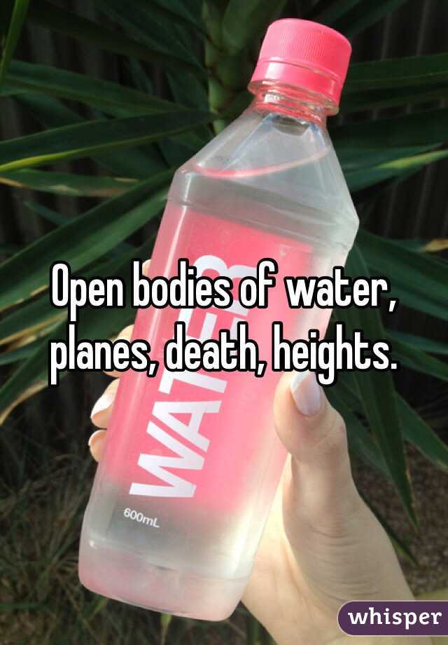 Open bodies of water, planes, death, heights.
