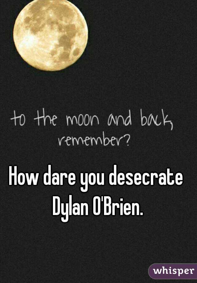 How dare you desecrate Dylan O'Brien.