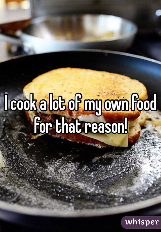 I cook a lot of my own food for that reason!