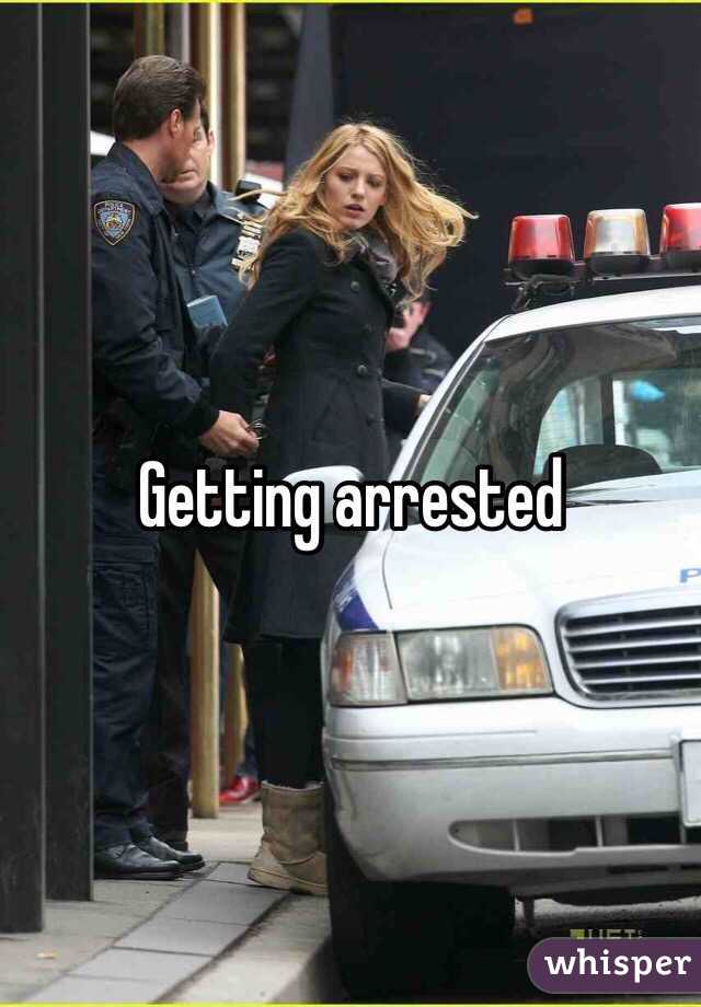 Getting arrested 