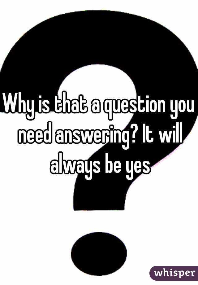 Why is that a question you need answering? It will always be yes