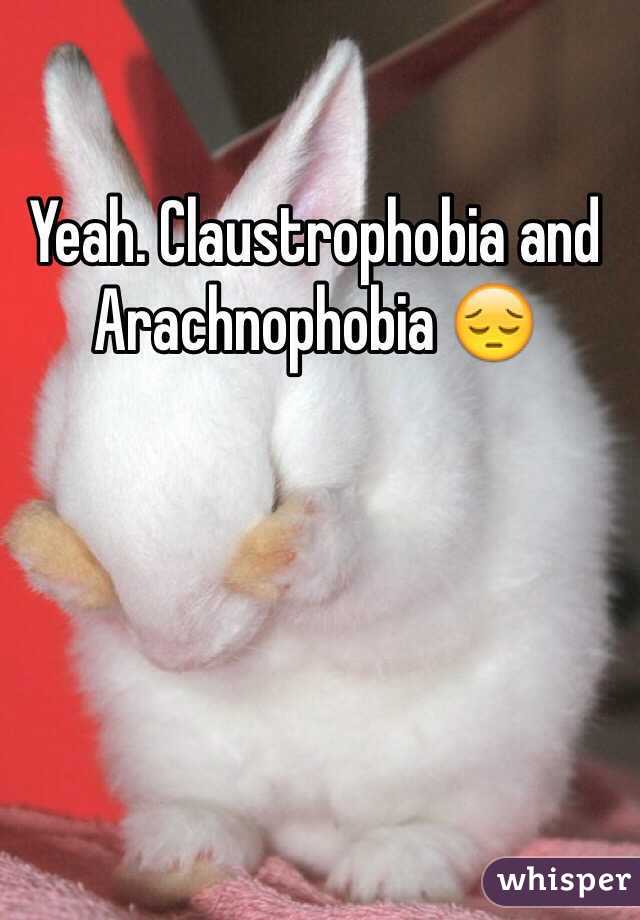 Yeah. Claustrophobia and Arachnophobia 😔