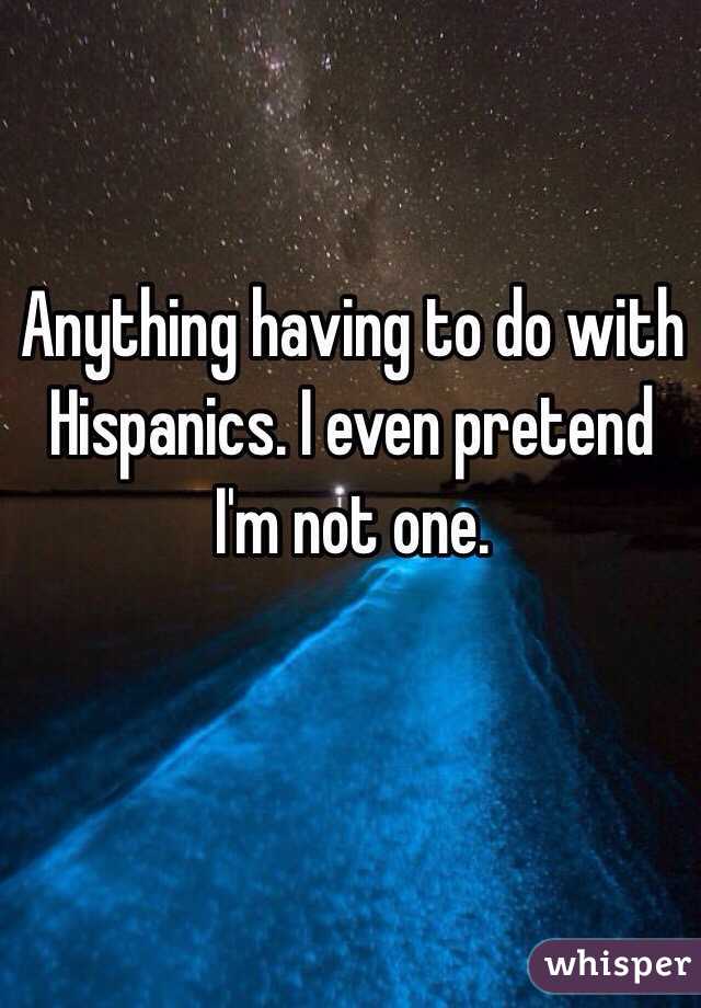 Anything having to do with Hispanics. I even pretend I'm not one. 