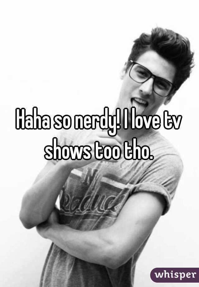 Haha so nerdy! I love tv shows too tho. 