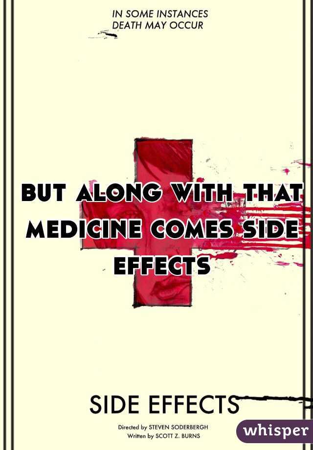 but along with that medicine comes side effects 