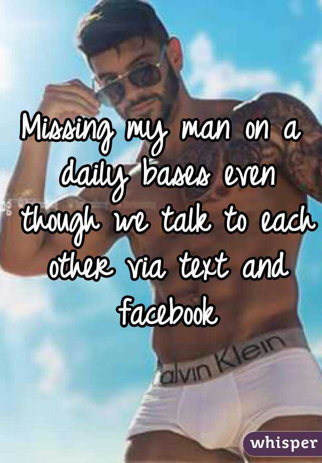 Missing my man on a daily bases even though we talk to each other via text and facebook