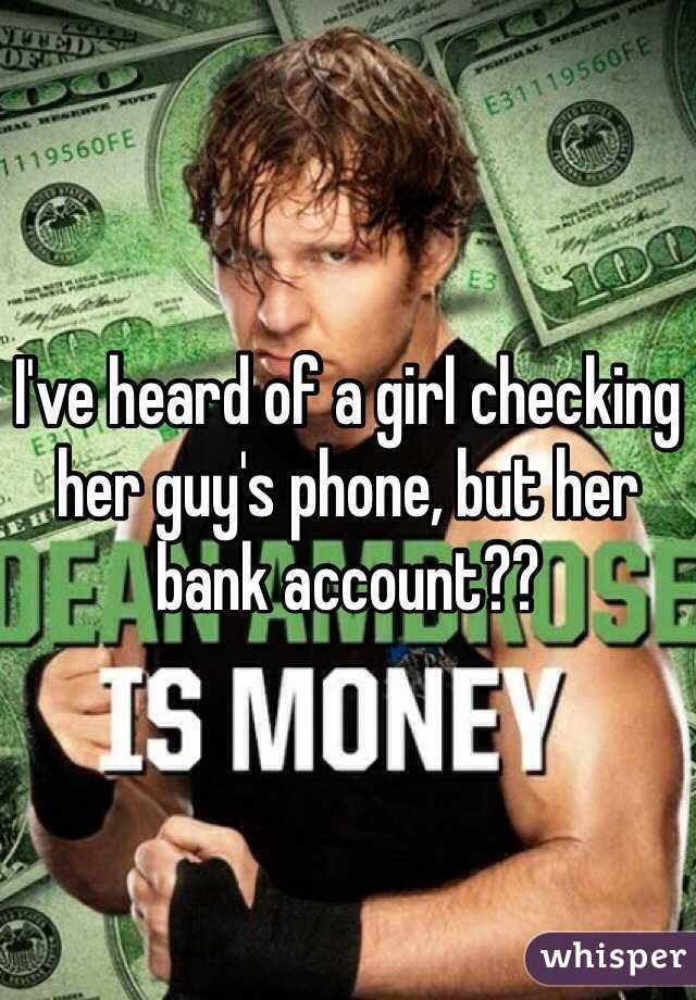 I've heard of a girl checking her guy's phone, but her bank account??