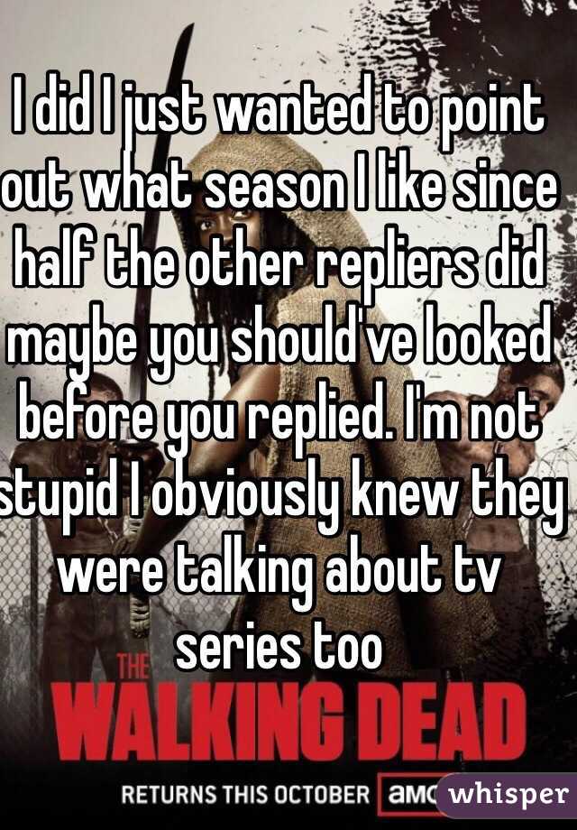 I did I just wanted to point out what season I like since half the other repliers did maybe you should've looked before you replied. I'm not stupid I obviously knew they were talking about tv series too 