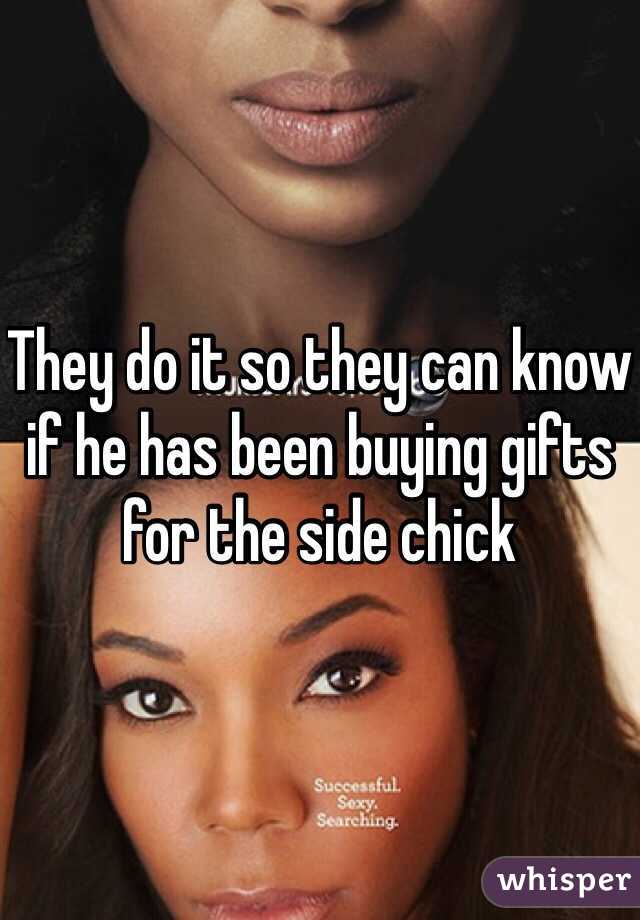 They do it so they can know if he has been buying gifts for the side chick 