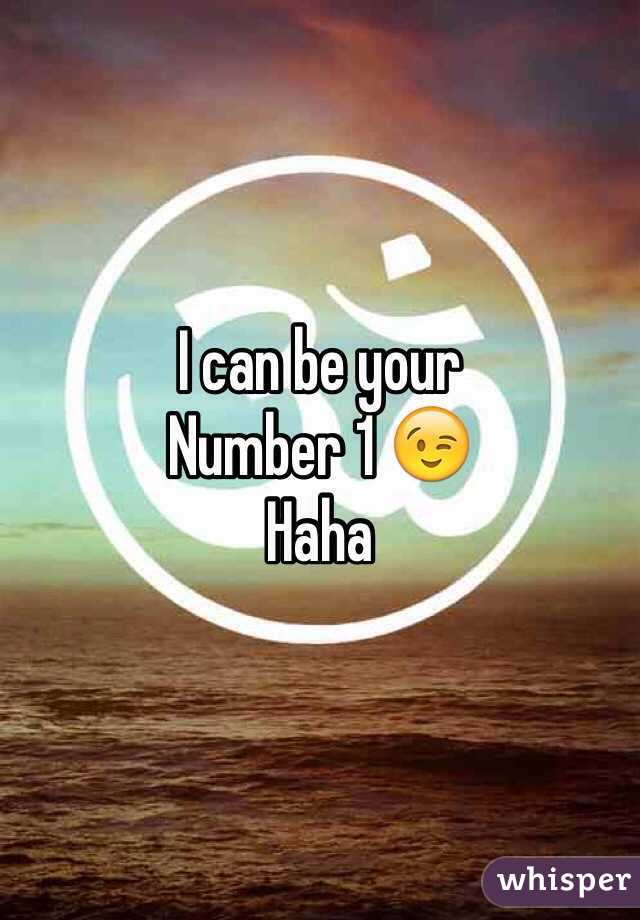 I can be your 
Number 1 😉 
Haha