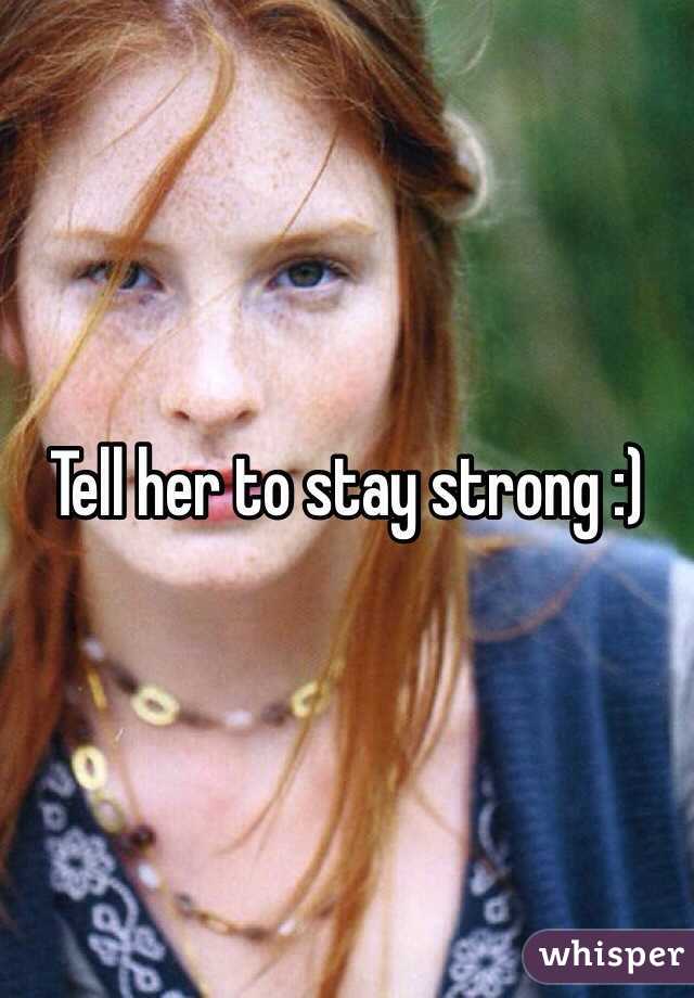 Tell her to stay strong :)