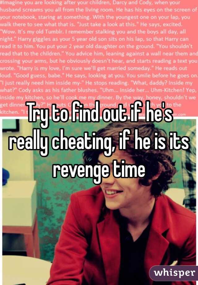 Try to find out if he's really cheating, if he is its revenge time