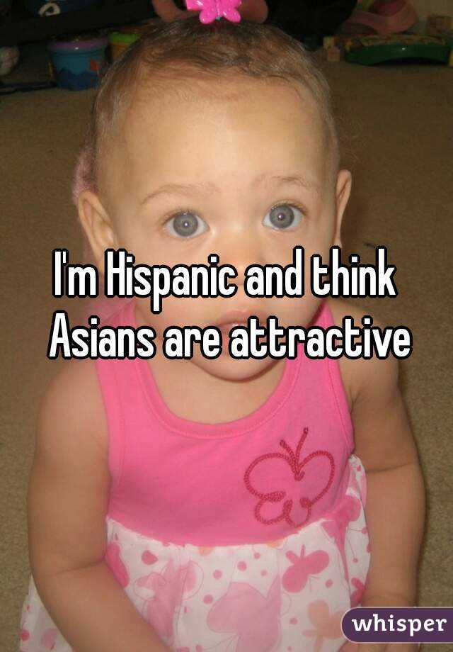 I'm Hispanic and think Asians are attractive
