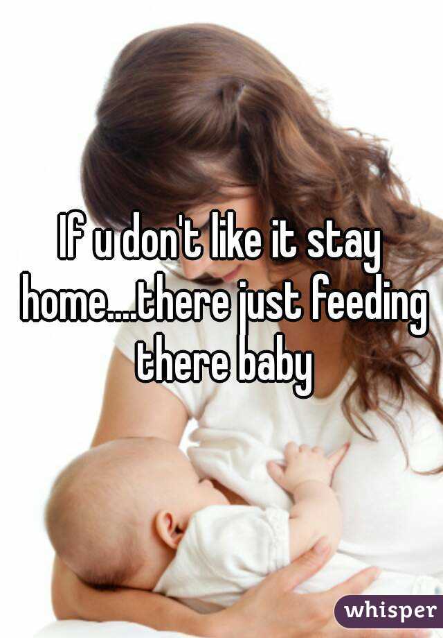 If u don't like it stay home....there just feeding there baby